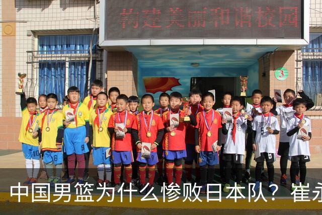 中国男篮为什么惨败日本队？崔永熙一针见血说出原因，说得实在